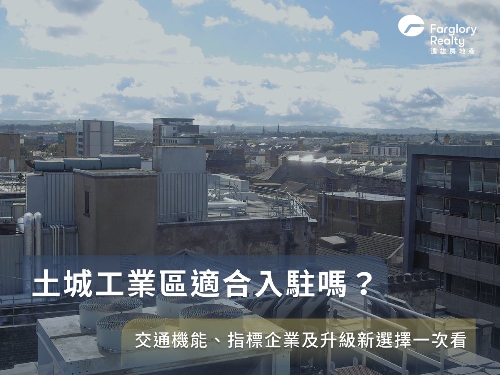 土城工業區適合入駐嗎？交通機能、指標企業及升級新選擇一次看